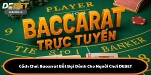 Cách Chơi Baccarat Bất Bại Dành Cho Người Chơi DEBET