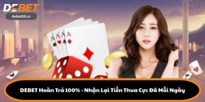 DEBET Hoàn Trả 100% - Nhận Lại Tiền Thua Cực Đã Mỗi Ngày