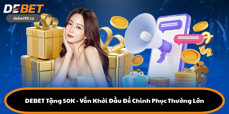 DEBET Tặng 50K - Vốn Khởi Đầu Để Chinh Phục Thưởng Lớn