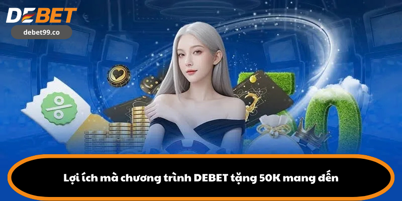 Lợi ích mà chương trình DEBET tặng 50K mang đến