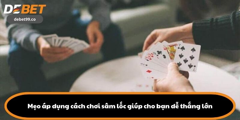 Mẹo áp dụng cách chơi sâm lốc giúp cho bạn dễ thắng lớn