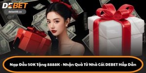 Nạp Đầu 50K Tặng 8888K - Nhận Quà Từ Nhà Cái DEBET Hấp Dẫn