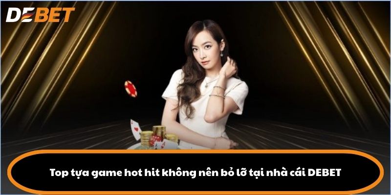 Top tựa game hot hit không nên bỏ lỡ tại nhà cái DEBET